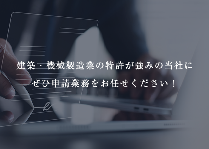 建築・機械製造業の特許が強みの当社にぜひ申請業務をお任せください！